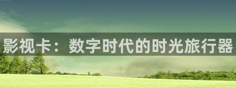 全能视频在线观看：影视卡：数字时代的时光旅行器
