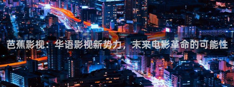 全能播放器电视版：芭蕉影视：华语影视新势力，未来电影革命的可能性