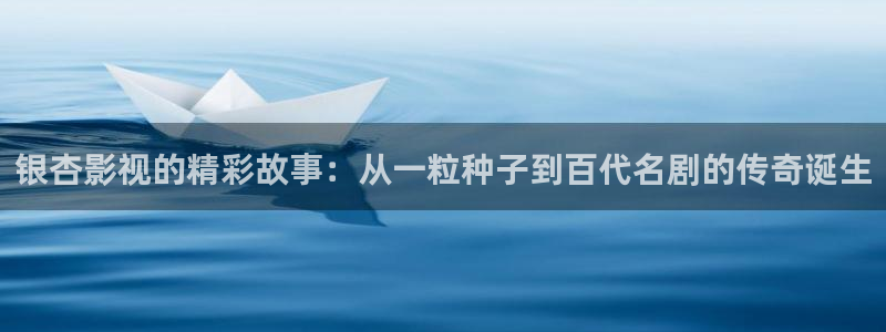 全能影视手机版：银杏影视的精彩故事：从一粒种子到百代名剧的传奇诞生