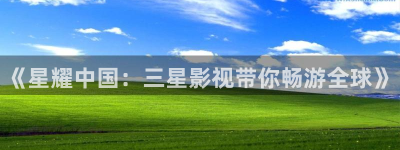 全能电影大全：《星耀中国：三星影视带你畅游全球》