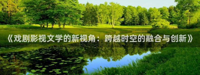 全能的影视：《戏剧影视文学的新视角：跨越时空的融合与创新》